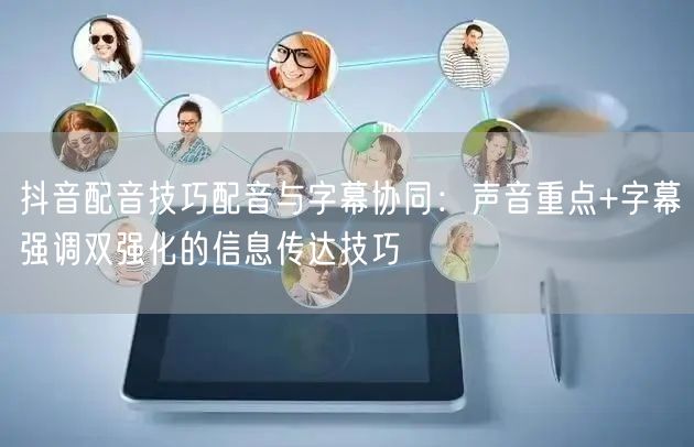 抖音配音技巧配音与字幕协同：声音重点+字幕强调双强化的信息传达技巧