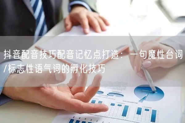 抖音配音技巧配音记忆点打造：一句魔性台词/标志性语气词的孵化技巧