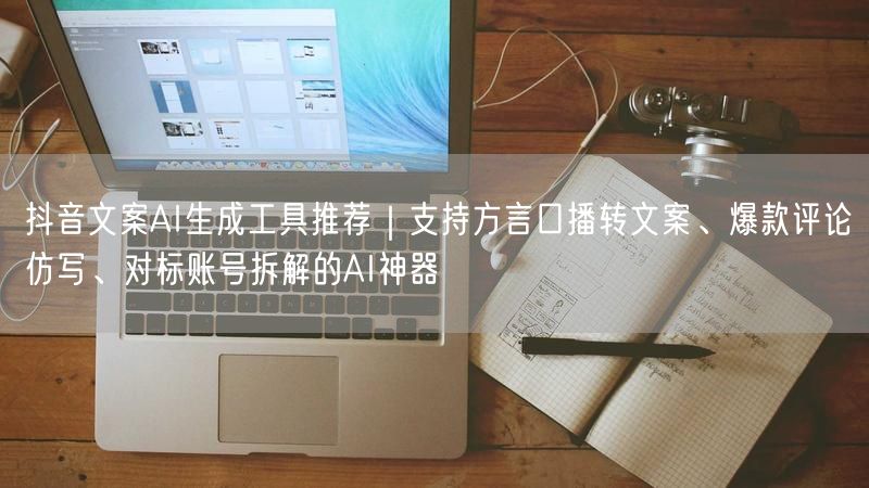 抖音文案AI生成工具推荐｜支持方言口播转文案、爆款评论仿写、对标账号拆解的AI神器