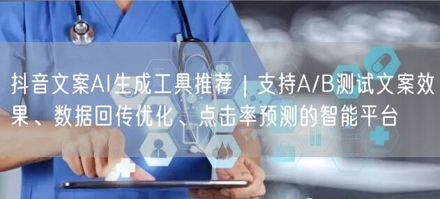 抖音文案AI生成工具推荐｜支持A/B测试文案效果、数据回传优化、点击率预测的智能