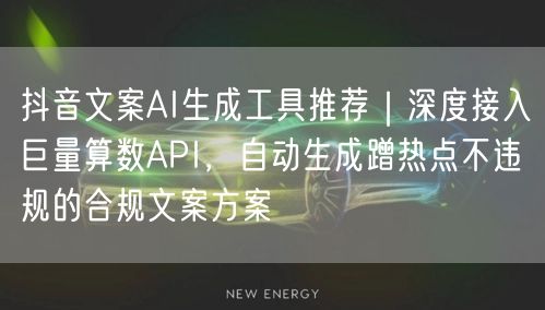抖音文案AI生成工具推荐｜深度接入巨量算数API，自动生成蹭热点不违规的合规文案方案