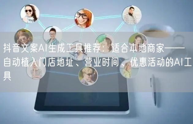 抖音文案AI生成工具推荐：适合本地商家——自动植入门店地址、营业时间、优惠活动的AI工具