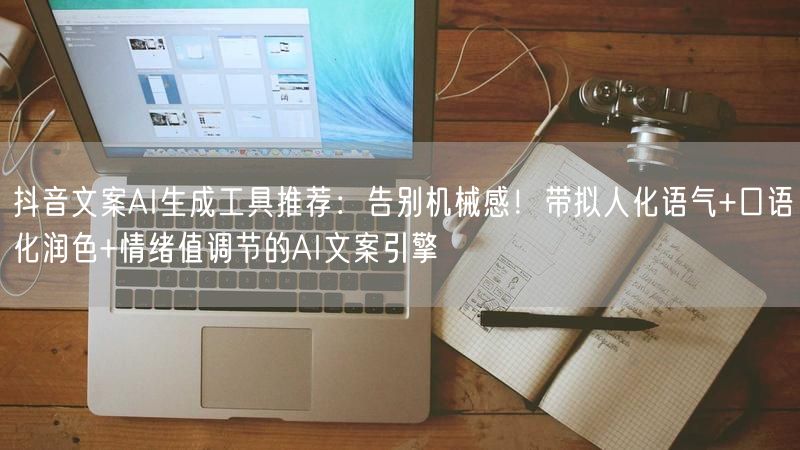 抖音文案AI生成工具推荐：告别机械感！带拟人化语气+口语化润色+情绪值调节的AI