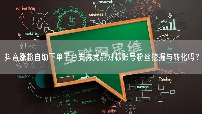 抖音涨粉自助下单平台支持竞品对标账号粉丝挖掘与转化吗？