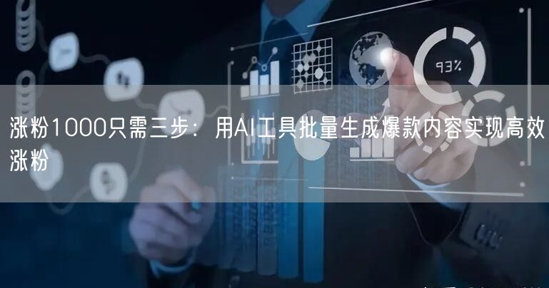 涨粉1000只需三步：用AI工具批量生成爆款内容实现高效涨粉