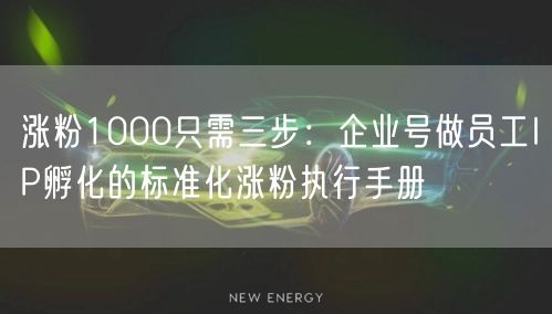 涨粉1000只需三步：企业号做员工IP孵化的标准化涨粉执行手册