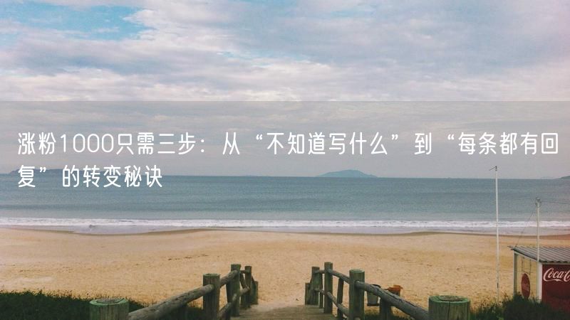 涨粉1000只需三步：从“不知道写什么”到“每条都有回复”的转变秘诀