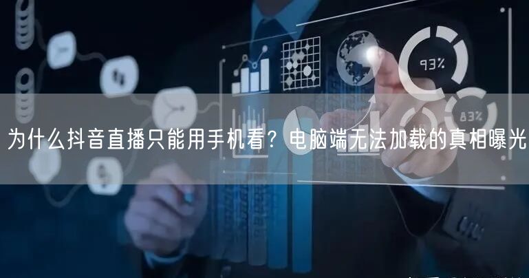 为什么抖音直播只能用手机看？电脑端无法加载的真相曝光