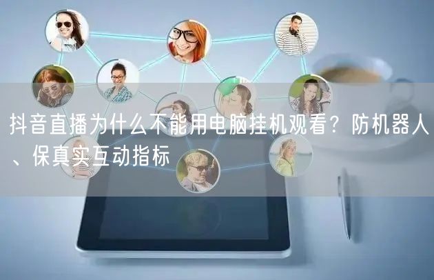 抖音直播为什么不能用电脑挂机观看？防机器人、保真实互动指标