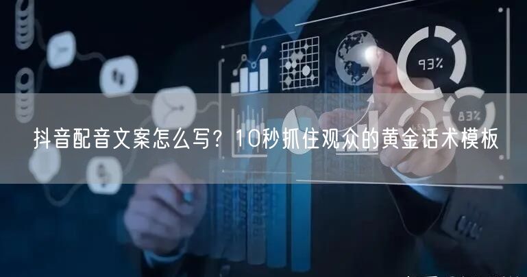 抖音配音文案怎么写？10秒抓住观众的黄金话术模板