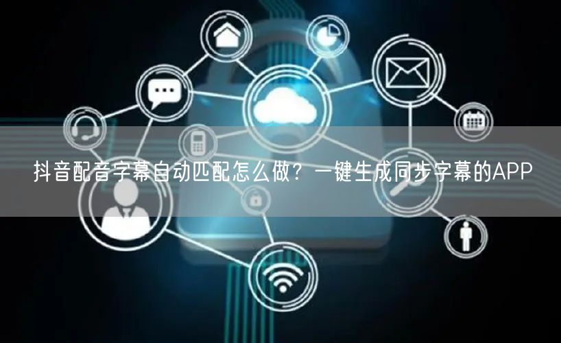 抖音配音字幕自动匹配怎么做？一键生成同步字幕的APP