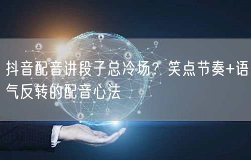 抖音配音讲段子总冷场？笑点节奏+语气反转的配音心法