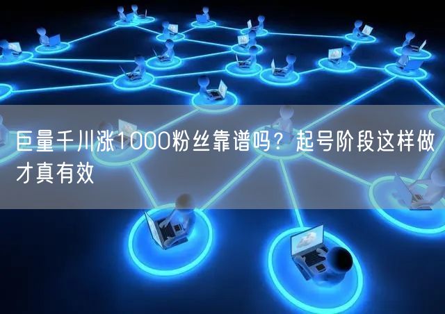 巨量千川涨1000粉丝靠谱吗？起号阶段这样做才真有效