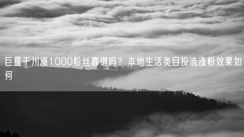 巨量千川涨1000粉丝靠谱吗？本地生活类目投流涨粉效果如何