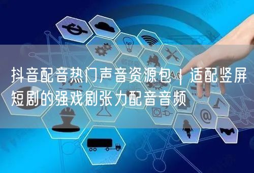 抖音配音热门声音资源包｜适配竖屏短剧的强戏剧张力配音音频