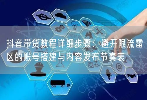 抖音带货教程详细步骤：避开限流雷区的账号搭建与内容发布节奏表
