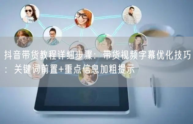 抖音带货教程详细步骤：带货视频字幕优化技巧：关键词前置+重点信息加粗提示
