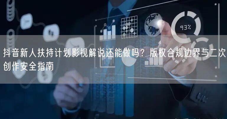 抖音新人扶持计划影视解说还能做吗？版权合规边界与二次创作安全指南