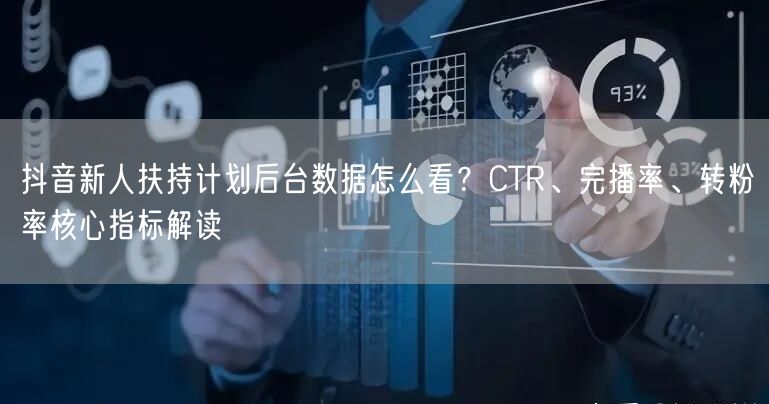 抖音新人扶持计划后台数据怎么看？CTR、完播率、转粉率核心指标解读