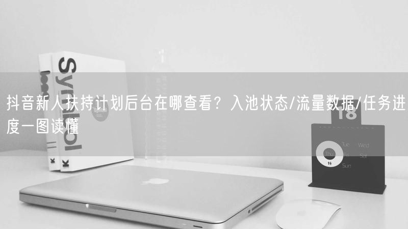 抖音新人扶持计划后台在哪查看？入池状态/流量数据/任务进度一图读懂