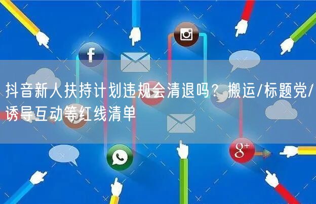 抖音新人扶持计划违规会清退吗？搬运/标题党/诱导互动等红线清单