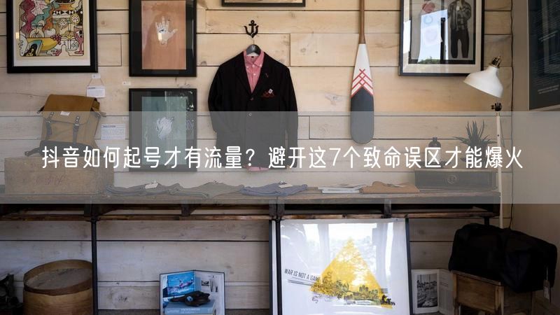抖音如何起号才有流量？避开这7个致命误区才能爆火