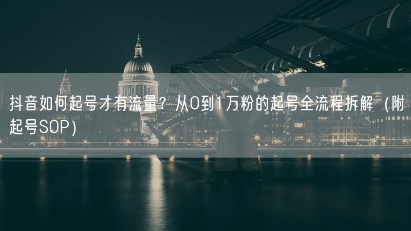 抖音如何起号才有流量？从0到1万粉的起号全流程拆解（附起号SOP）