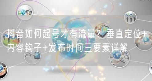 抖音如何起号才有流量？垂直定位+内容钩子+发布时间三要素详解
