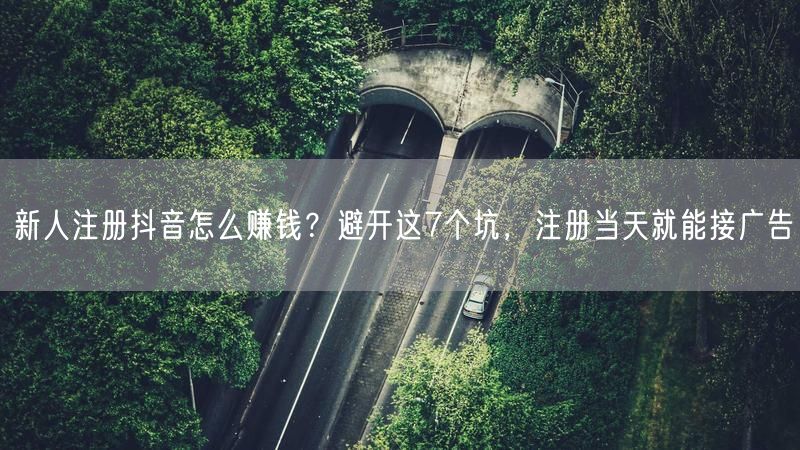 新人注册抖音怎么赚钱？避开这7个坑，注册当天就能接广告