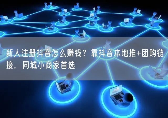 新人注册抖音怎么赚钱？靠抖音本地推+团购链接，同城小商家首选