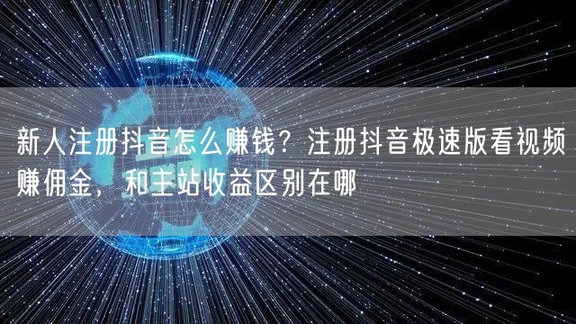 新人注册抖音怎么赚钱？注册抖音极速版看视频赚佣金，和主站收益区别在哪