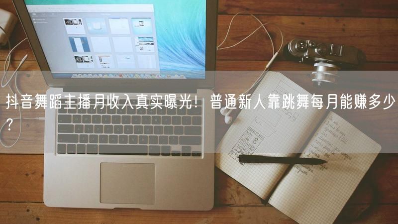 抖音舞蹈主播月收入真实曝光！普通新人靠跳舞每月能赚多少？