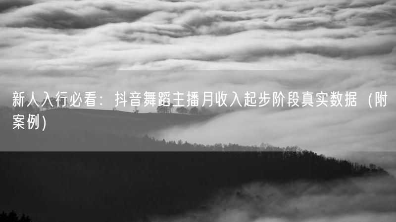 新人入行必看：抖音舞蹈主播月收入起步阶段真实数据（附案例）