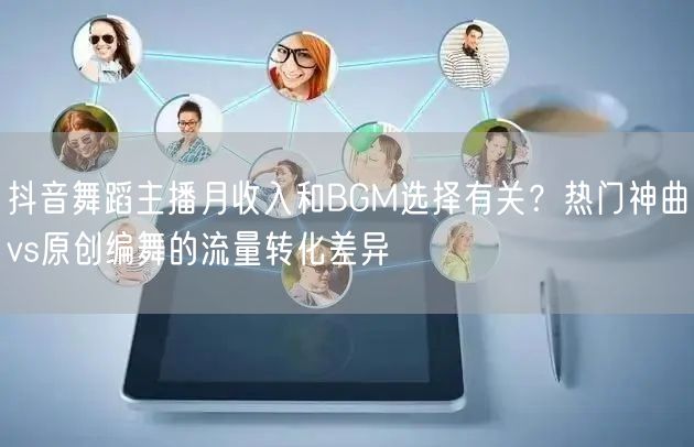 抖音舞蹈主播月收入和BGM选择有关？热门神曲vs原创编舞的流量转化差异