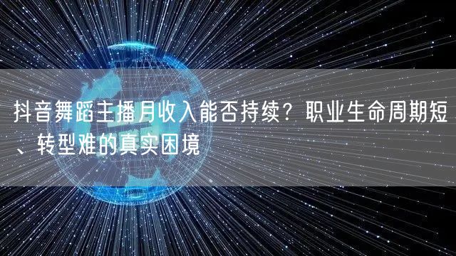 抖音舞蹈主播月收入能否持续？职业生命周期短、转型难的真实困境