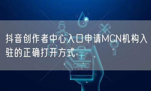 抖音创作者中心入口申请MCN机构入驻的正确打开方式