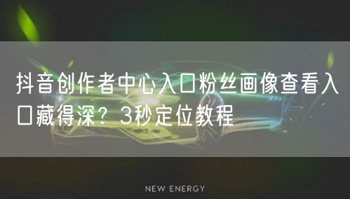 抖音创作者中心入口粉丝画像查看入口藏得深？3秒定位教程