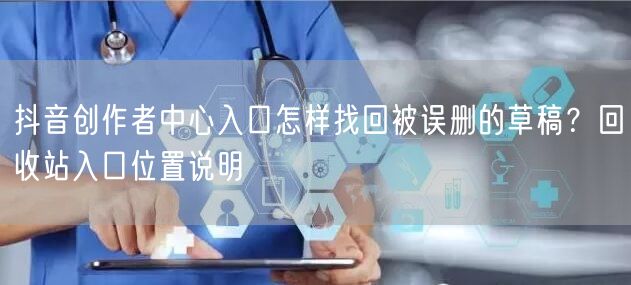 抖音创作者中心入口怎样找回被误删的草稿？回收站入口位置说明
