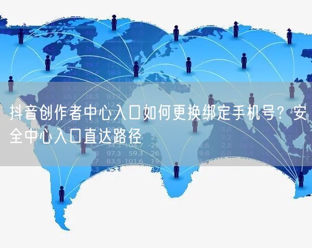 抖音创作者中心入口如何更换绑定手机号？安全中心入口直达路径