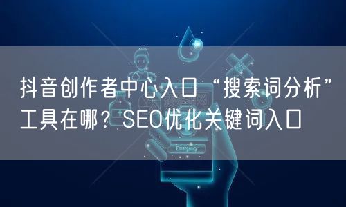 抖音创作者中心入口“搜索词分析”工具在哪？SEO优化关键词入口