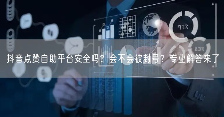 抖音点赞自助平台安全吗？会不会被封号？专业解答来了