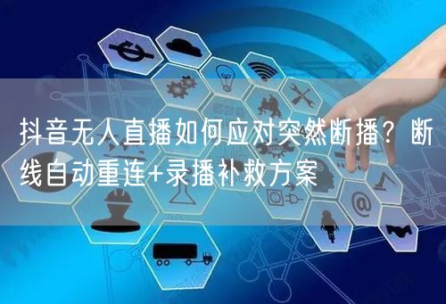 抖音无人直播如何应对突然断播？断线自动重连+录播补救方案