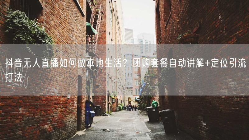抖音无人直播如何做本地生活？团购套餐自动讲解+定位引流打法