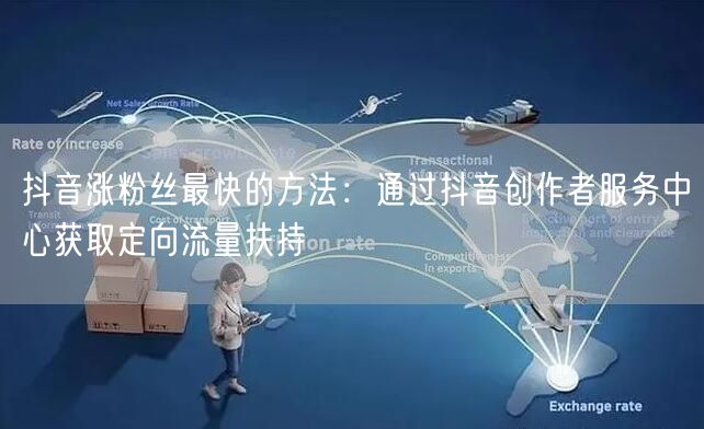 抖音涨粉丝最快的方法：通过抖音创作者服务中心获取定向流量扶持