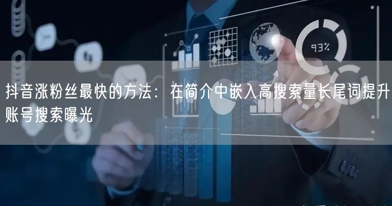 抖音涨粉丝最快的方法：在简介中嵌入高搜索量长尾词提升账号搜索曝光