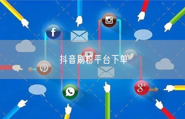抖音刷粉平台下单