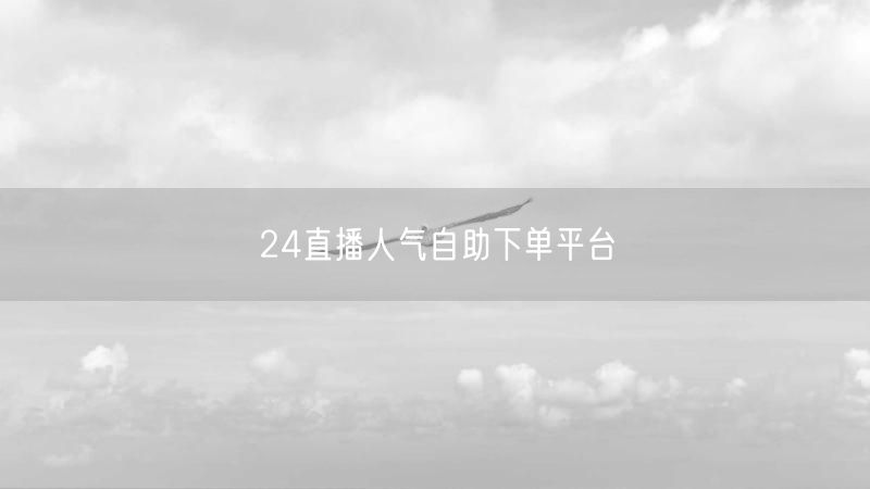 24直播人气自助下单平台