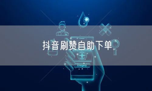 抖音刷赞自助下单