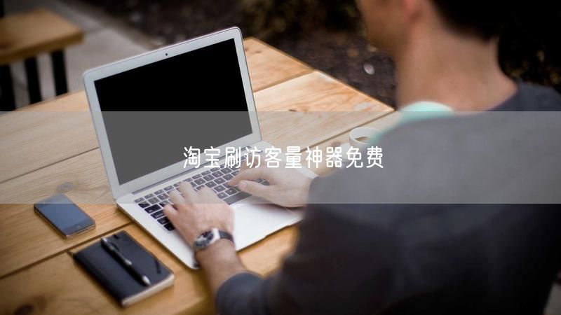 淘宝刷访客量神器免费