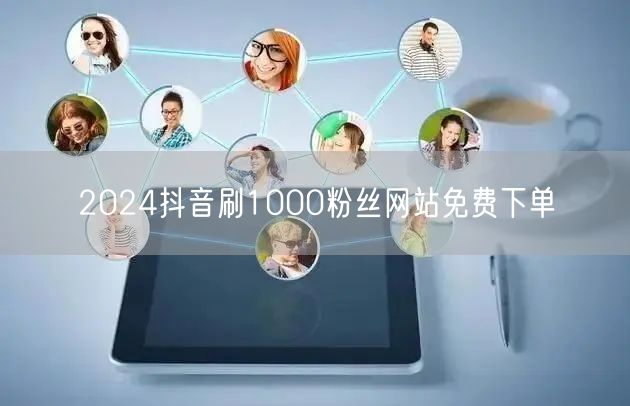 2024抖音刷1000粉丝网站免费下单